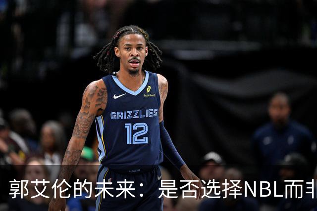 郭艾伦的未来：是否选择NBL而非CBA的心路历程